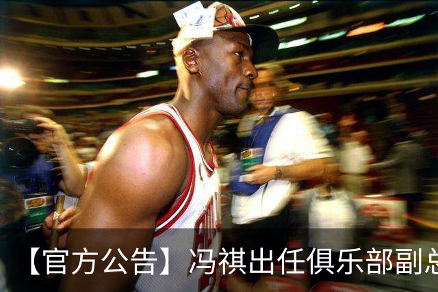 【官方公告】冯祺出任俱乐部副总经理兼领队