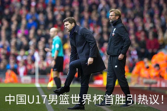 中国U17男篮世界杯首胜引热议！张懿赵杰获盛赞 张宇辰异军突起