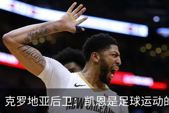 克罗地亚后卫：凯恩是足球运动的大师 我们已准备好和英格兰交手