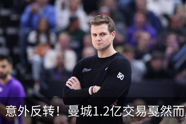意外反转！曼城1.2亿交易戛然而止，森林硬对标赖斯到底值不值？