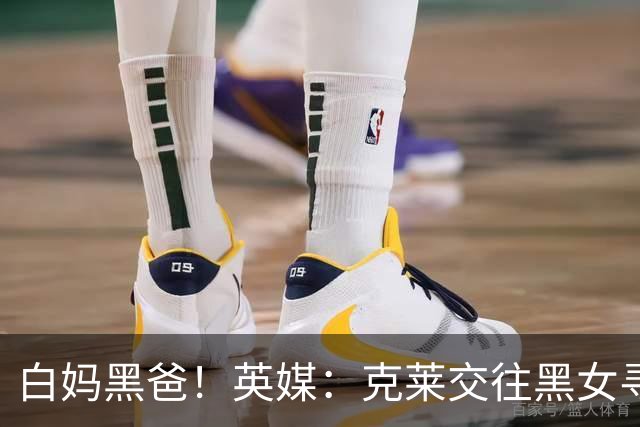 白妈黑爸！英媒：克莱交往黑女寻求身份认同 又被白女强烈吸引