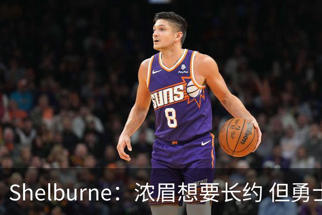 Shelburne：浓眉想要长约 但勇士关于库里&科尔的规划周期仅两年